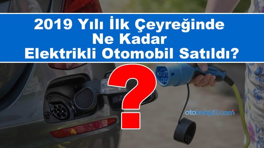 2019 da Türkiye'de Ne Kadar Elektrikli Otomobil Satıldı?