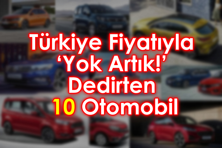 Türkiye Fiyatıyla ‘Yok Artık!’ Dedirten 10 Otomobil